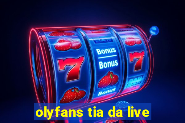 olyfans tia da live